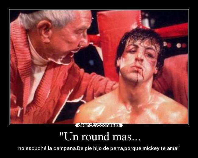 Un round mas... - no escuché la campana.De pie hijo de perra,porque mickey te ama!