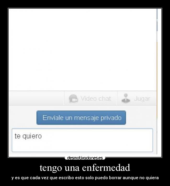 tengo una enfermedad - y es que cada vez que escribo esto solo puedo borrar aunque no quiera