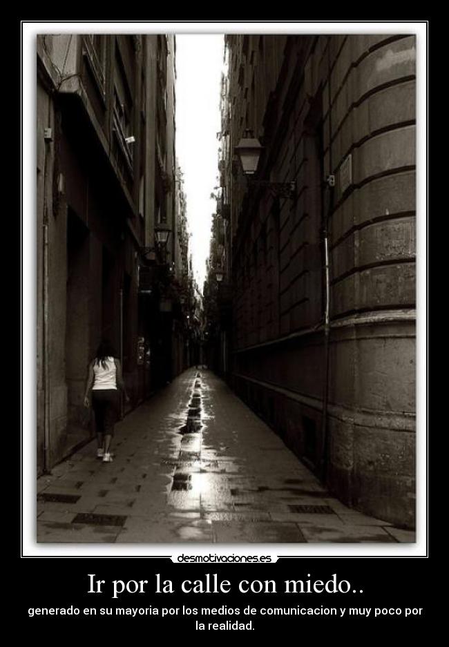 Ir por la calle con miedo.. - generado en su mayoria por los medios de comunicacion y muy poco por la realidad.