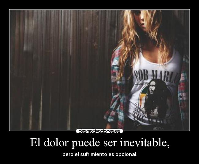El dolor puede ser inevitable, - pero el sufrimiento es opcional.