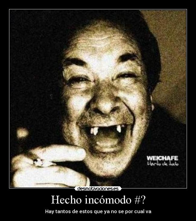 Hecho incómodo #? - Hay tantos de estos que ya no se por cual va