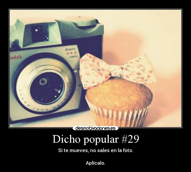 Dicho popular #29 - Si te mueves, no sales en la foto.
Aplícalo.