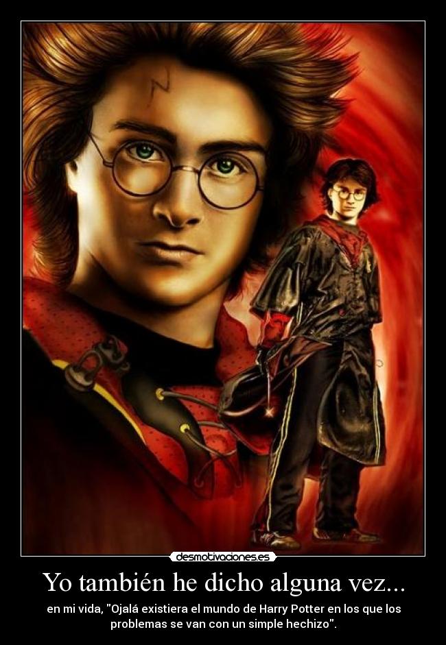 Yo también he dicho alguna vez... - en mi vida, Ojalá existiera el mundo de Harry Potter en los que los
problemas se van con un simple hechizo.