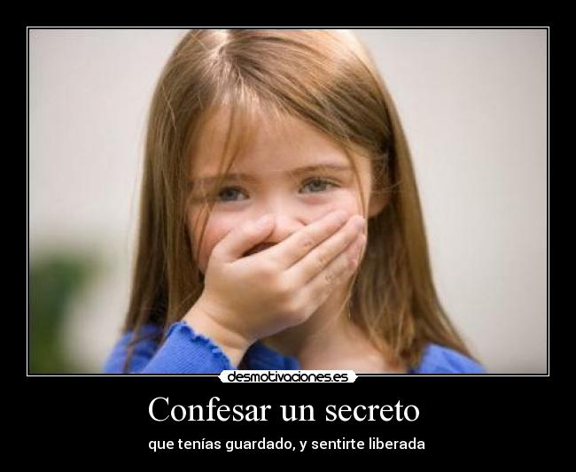 Confesar un secreto - que tenías guardado, y sentirte liberada
