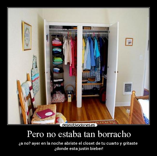 Pero no estaba tan borracho - ¿a no? ayer en la noche abriste el closet de tu cuarto y gritaste
¿donde esta justin bieber!
