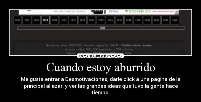 Cuando estoy aburrido - Me gusta entrar a Desmotivaciones, darle click a una pagina de la
principal al azar, y ver las grandes ideas que tuvo la gente hace
tiempo.