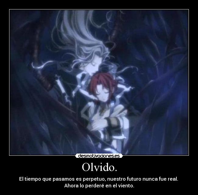 Olvido. - El tiempo que pasamos es perpetuo, nuestro futuro nunca fue real. 
Ahora lo perderé en el viento.