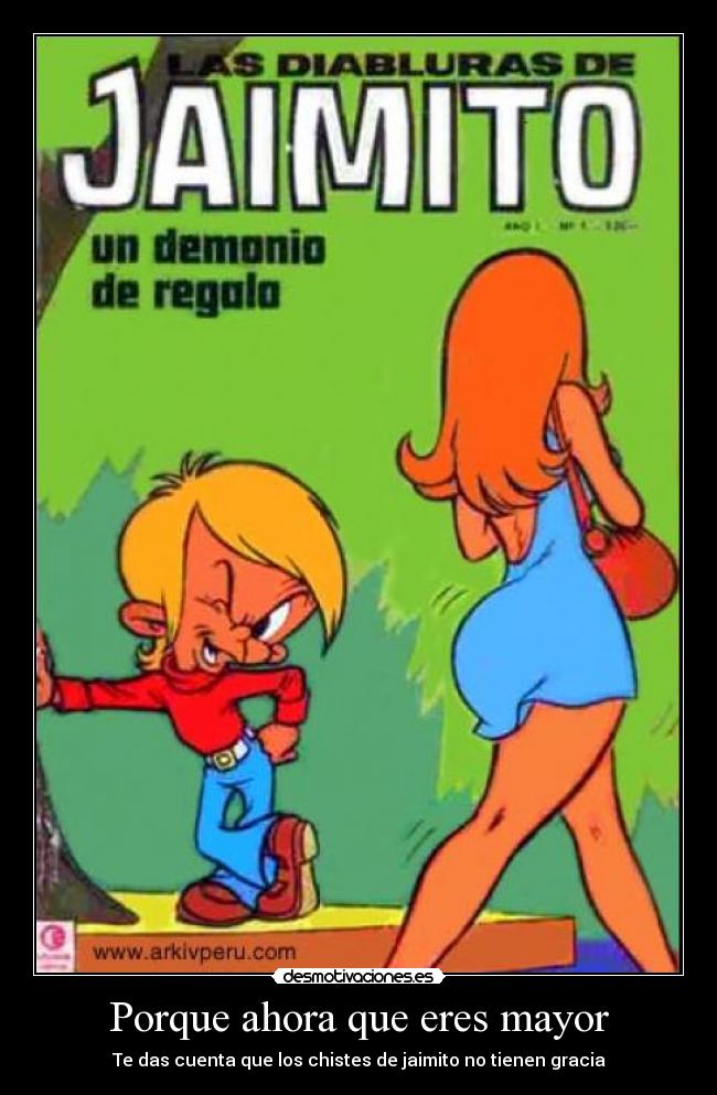 Porque ahora que eres mayor - Te das cuenta que los chistes de jaimito no tienen gracia