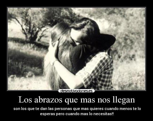 Los abrazos que mas nos llegan -  son los que te dan las personas que mas quieres cuando menos te lo
esperas pero cuando mas lo necesitas!!