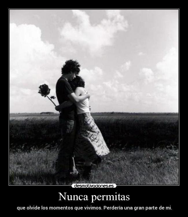 Nunca permitas - que olvide los momentos que vivimos. Perdería una gran parte de mi.