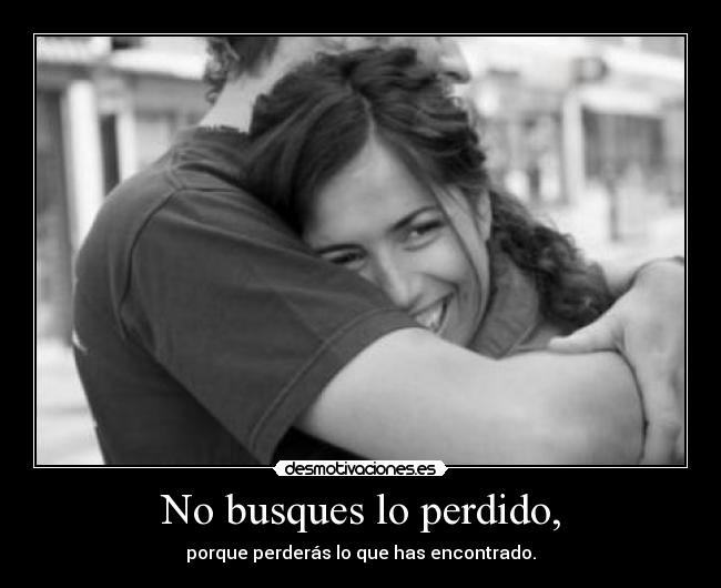 No busques lo perdido, - porque perderás lo que has encontrado.