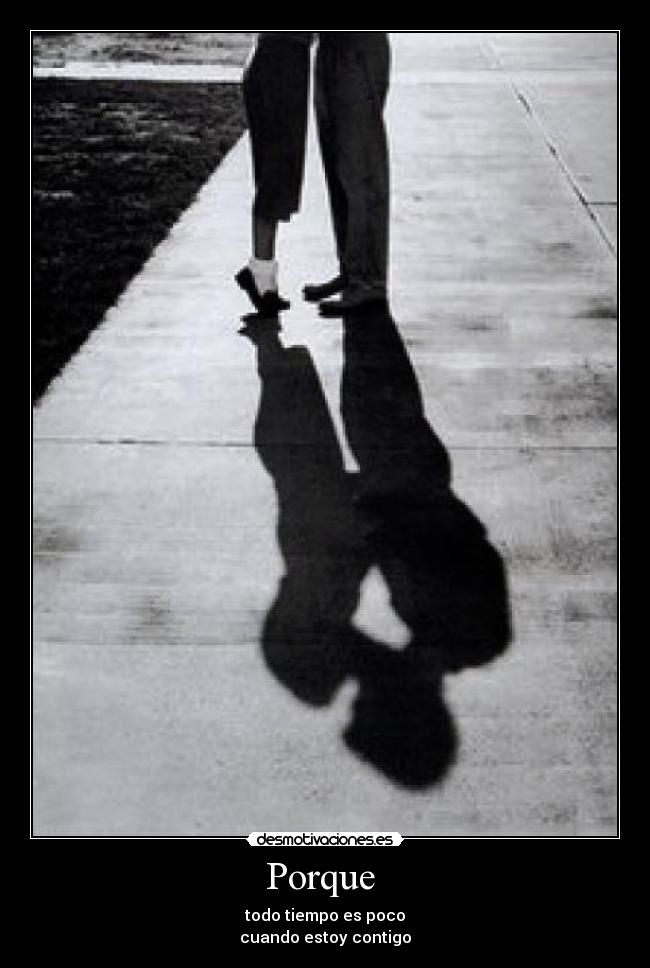 Porque - todo tiempo es poco
cuando estoy contigo