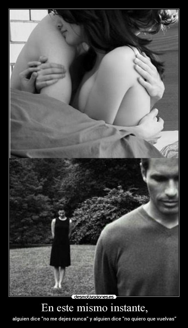 En este mismo instante, - alguien dice no me dejes nunca y alguien dice no quiero que vuelvas
