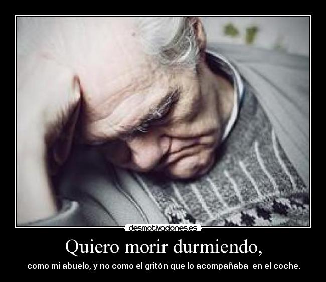 Quiero morir durmiendo, -