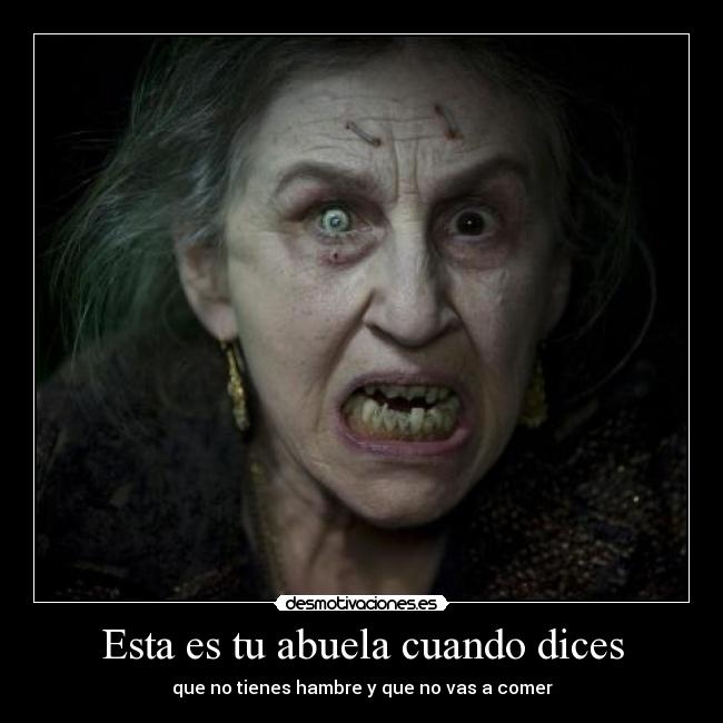 Esta es tu abuela cuando dices - que no tienes hambre y que no vas a comer