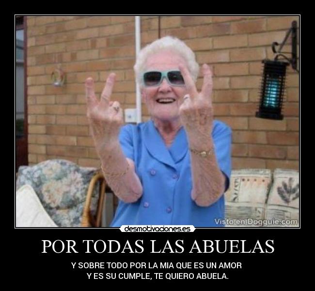 POR TODAS LAS ABUELAS - Y SOBRE TODO POR LA MIA QUE ES UN AMOR 
Y ES SU CUMPLE, TE QUIERO ABUELA.
