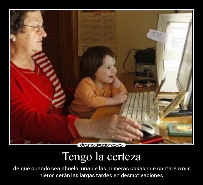 Tengo la certeza - de que cuando sea abuela una de las primeras cosas que contaré a mis
nietos serán las largas tardes en desmotivaciones.