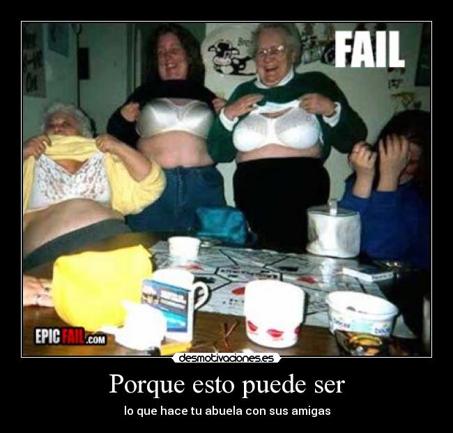 Porque esto puede ser - lo que hace tu abuela con sus amigas