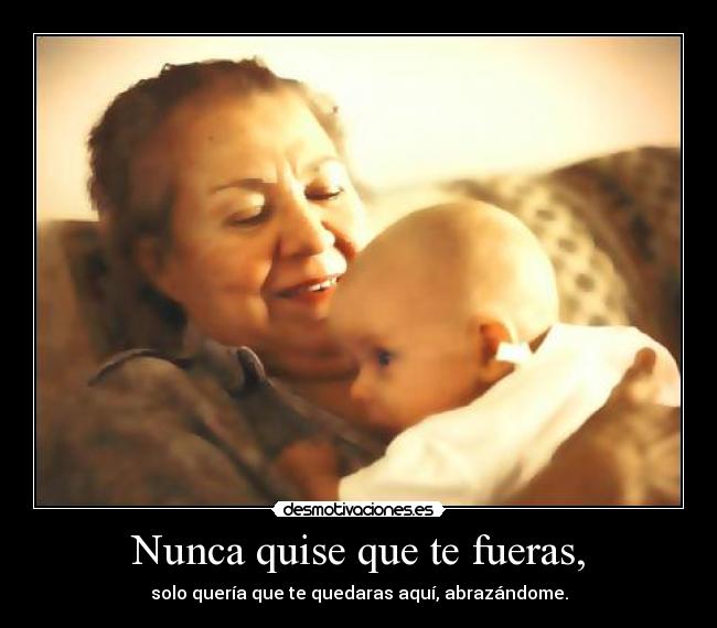 Nunca quise que te fueras, - solo quería que te quedaras aquí, abrazándome.