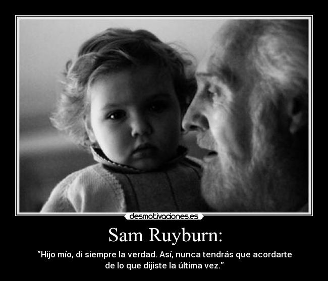 Sam Ruyburn: - Hijo mío, di siempre la verdad. Así, nunca tendrás que acordarte
de lo que dijiste la última vez.