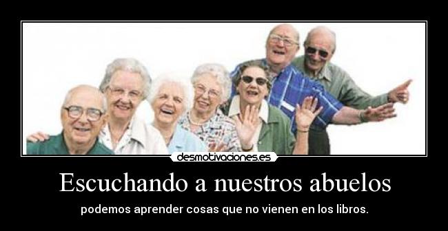 Escuchando a nuestros abuelos - podemos aprender cosas que no vienen en los libros.