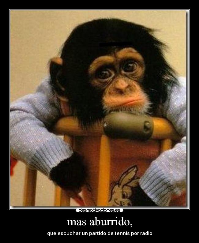 mas aburrido, - que escuchar un partido de tennis por radio