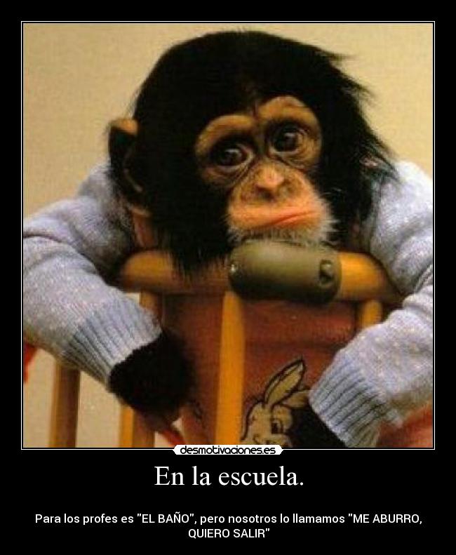 En la escuela. - 
Para los profes es EL BAÑO, pero nosotros lo llamamos ME ABURRO,
QUIERO SALIR