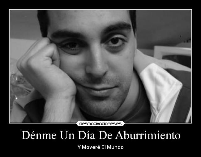 Dénme Un Día De Aburrimiento - Y Moveré El Mundo