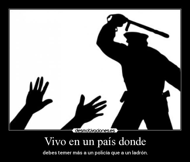 Vivo en un país donde - debes temer más a un policía que a un ladrón.