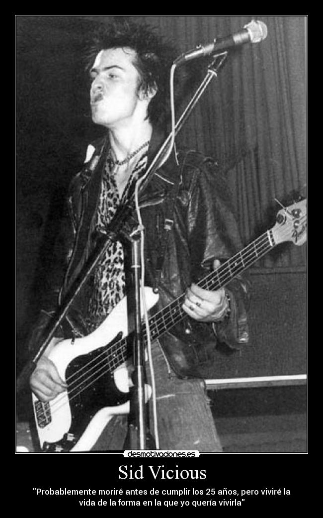 Sid Vicious - Probablemente moriré antes de cumplir los 25 años, pero viviré la
vida de la forma en la que yo quería vivirla