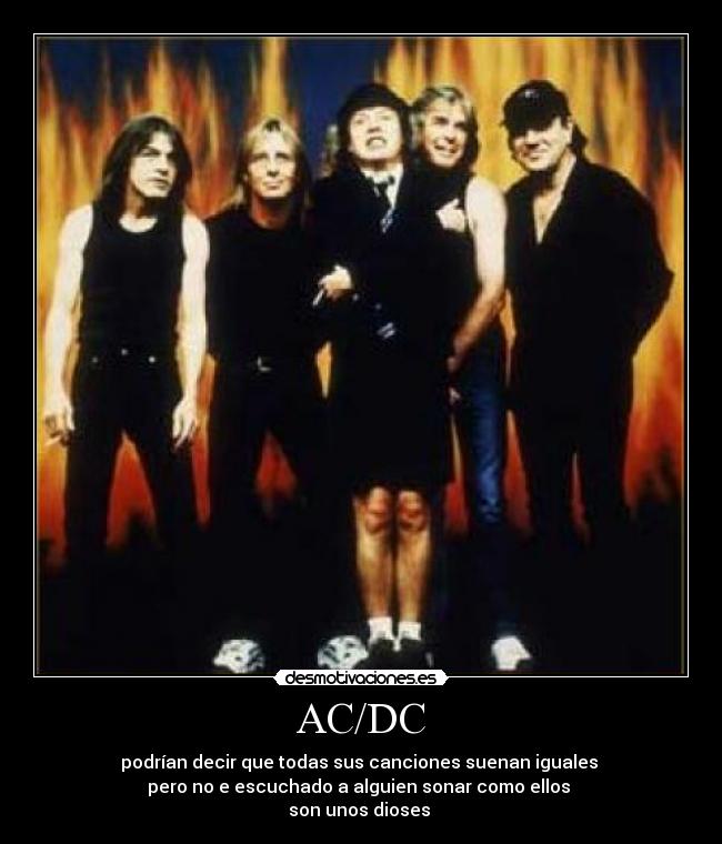 AC/DC - podrían decir que todas sus canciones suenan iguales 
pero no e escuchado a alguien sonar como ellos 
son unos dioses 