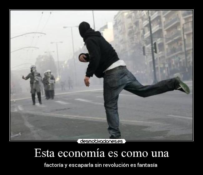 Esta economía es como una - factoría y escaparla sin revolución es fantasía