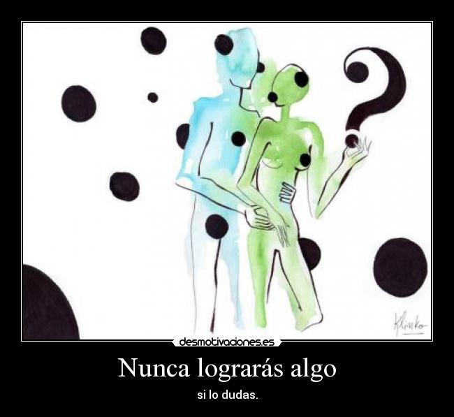 Nunca lograrás algo - si lo dudas.