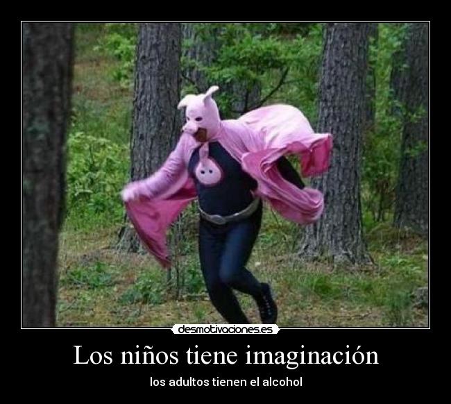 Los niños tiene imaginación - los adultos tienen el alcohol