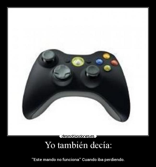 Yo también decía: - 
 Este mando no funciona Cuando iba perdiendo. 