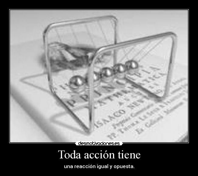 Toda acción tiene - una reacción igual y opuesta.