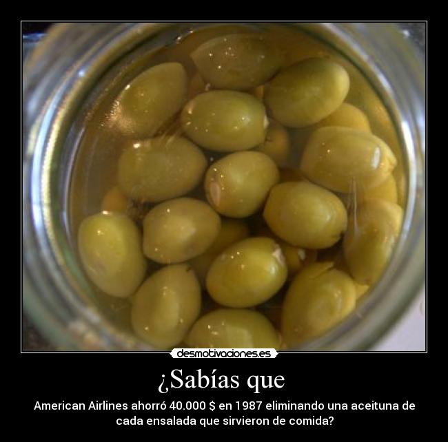 ¿Sabías que  - American Airlines ahorró 40.000 $ en 1987 eliminando una aceituna de
cada ensalada que sirvieron de comida?