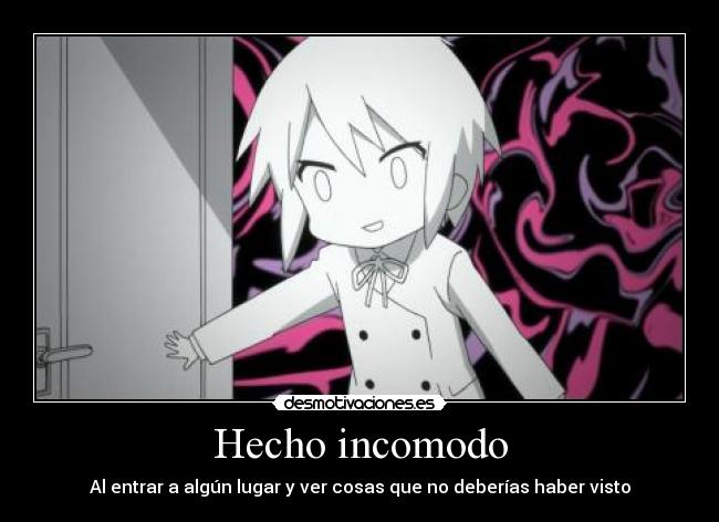 Hecho incomodo - Al entrar a algún lugar y ver cosas que no deberías haber visto