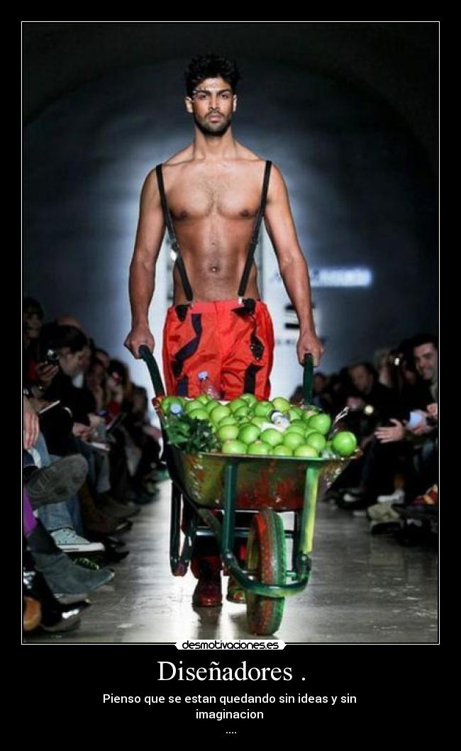 Diseñadores . - Pienso que se estan quedando sin ideas y sin
imaginacion
....