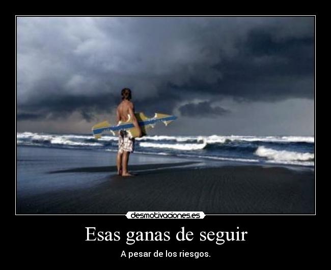 Esas ganas de seguir - A pesar de los riesgos.