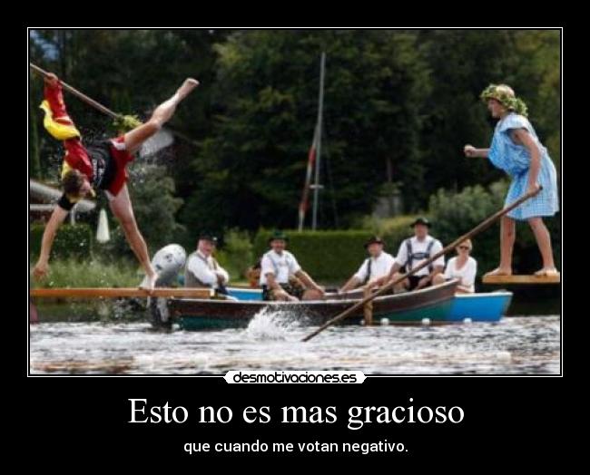 Esto no es mas gracioso - que cuando me votan negativo.