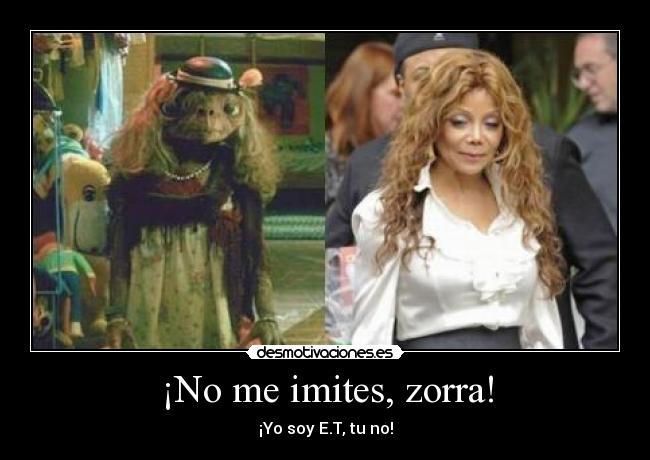 ¡No me imites, zorra! - ¡Yo soy E.T, tu no!