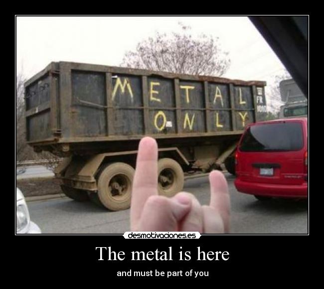The metal is here - and must be part of you
