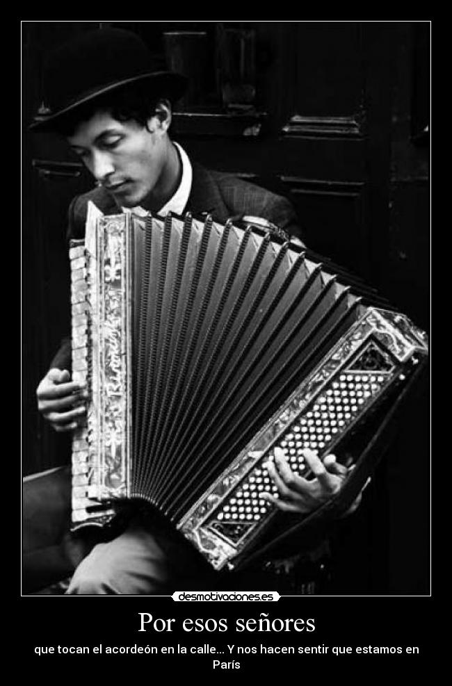 Por esos señores - que tocan el acordeón en la calle... Y nos hacen sentir que estamos en
París