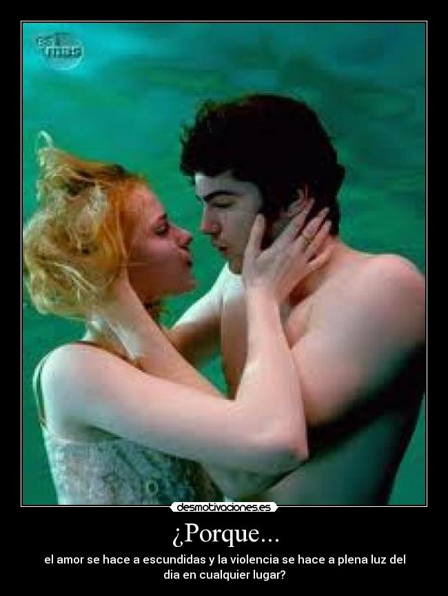 ¿Porque... - el amor se hace a escundidas y la violencia se hace a plena luz del
dia en cualquier lugar?