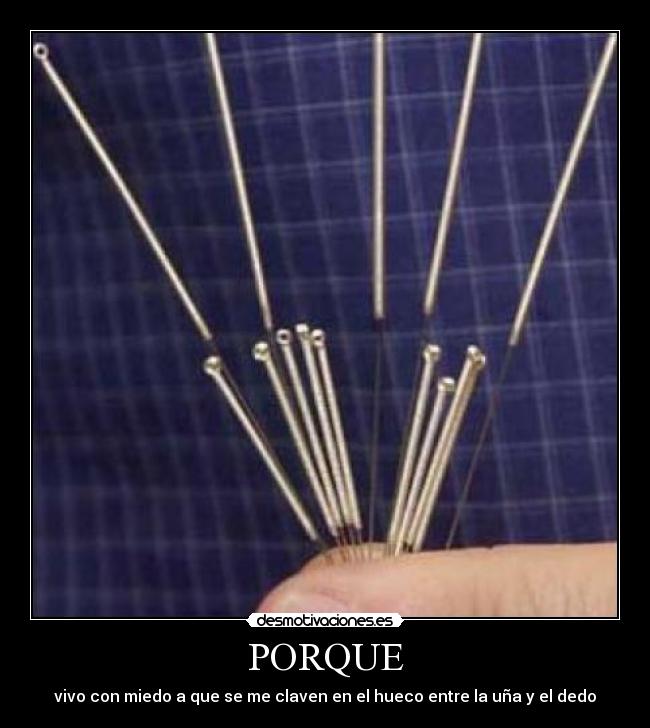 PORQUE - vivo con miedo a que se me claven en el hueco entre la uña y el dedo