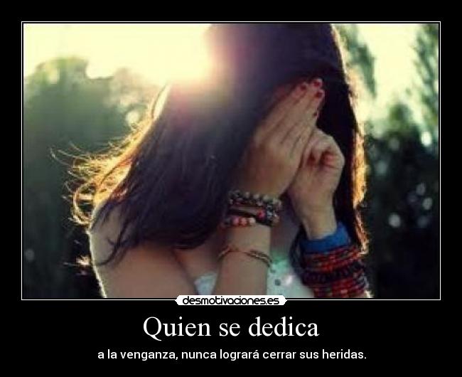 Quien se dedica - a la venganza, nunca logrará cerrar sus heridas.