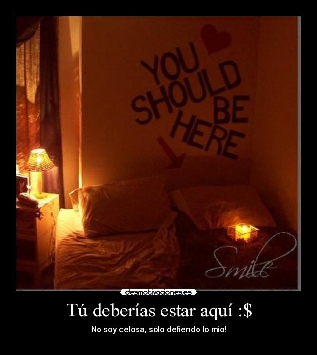 Tú deberías estar aquí :$ - No soy celosa, solo defiendo lo mio!
