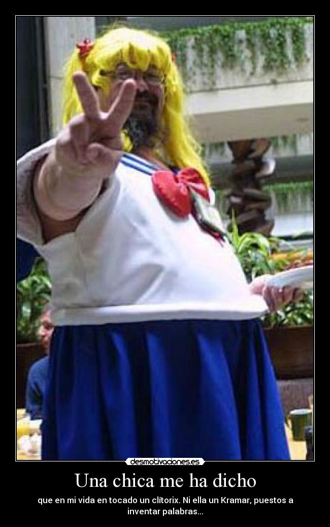 Una chica me ha dicho - que en mi vida en tocado un clítorix. Ni ella un Kramar, puestos a inventar palabras...
