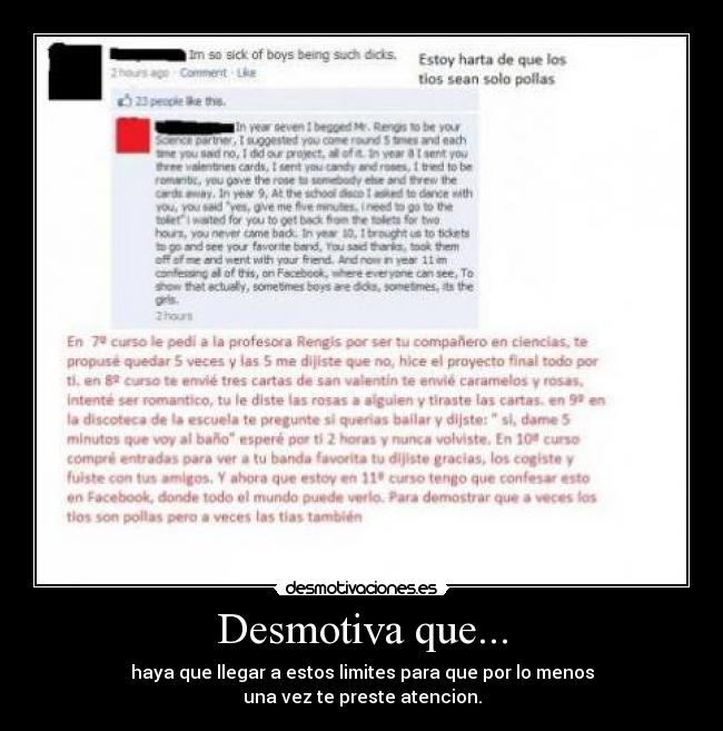 Desmotiva que... - haya que llegar a estos limites para que por lo menos
una vez te preste atencion.